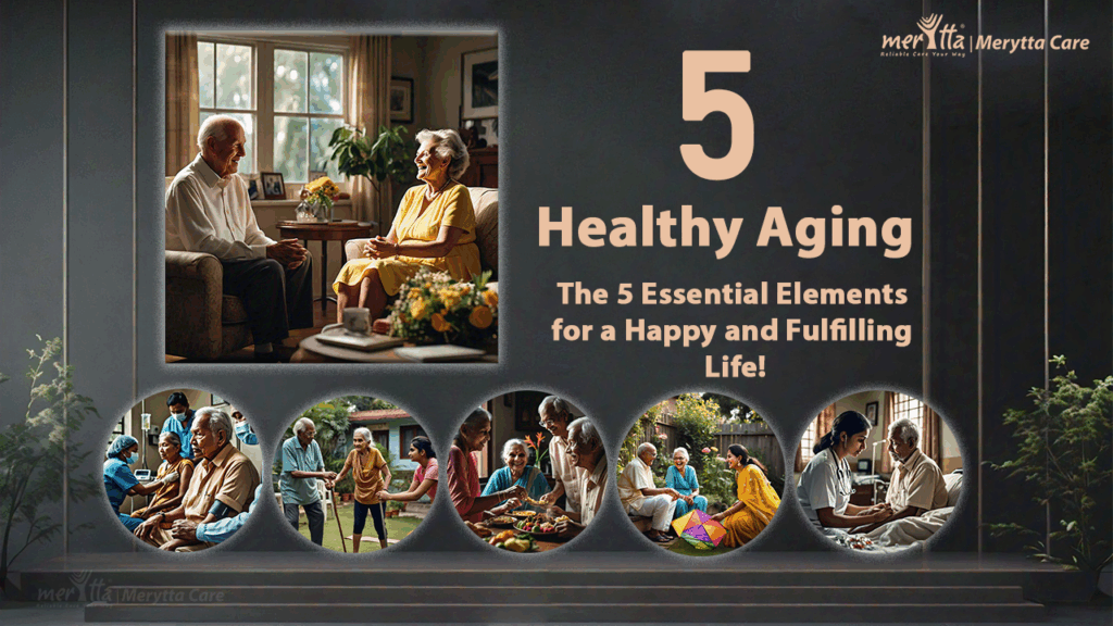 Healthy Aging The 5 Essential Elements for a Happy and Fulfilling Life Merytta Home Health Care